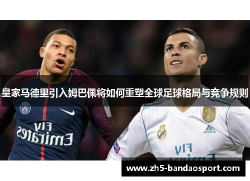 皇家马德里引入姆巴佩将如何重塑全球足球格局与竞争规则
