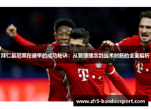 拜仁慕尼黑在德甲的成功秘诀：从管理理念到战术创新的全面解析