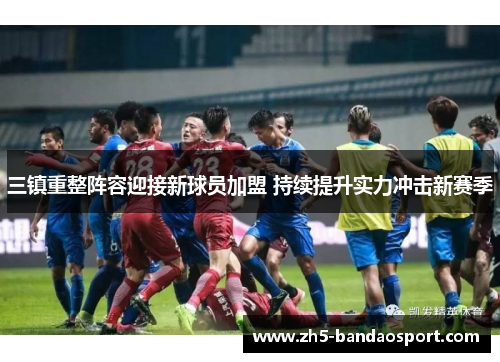 三镇重整阵容迎接新球员加盟 持续提升实力冲击新赛季