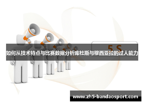 如何从技术特点与比赛数据分析库杜斯与穆西亚拉的过人能力