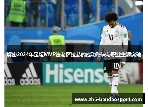 解密2024年足坛MVP法老萨拉赫的成功秘诀与职业生涯突破
