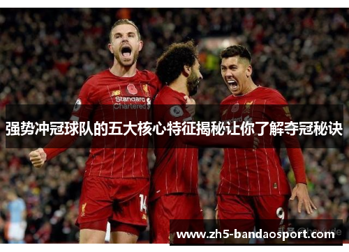 强势冲冠球队的五大核心特征揭秘让你了解夺冠秘诀