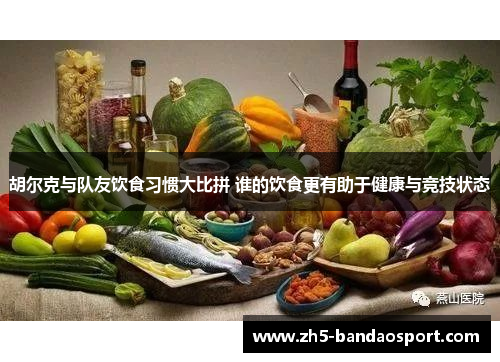 胡尔克与队友饮食习惯大比拼 谁的饮食更有助于健康与竞技状态