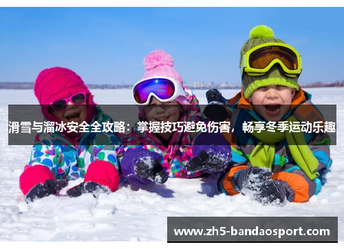 滑雪与溜冰安全全攻略：掌握技巧避免伤害，畅享冬季运动乐趣
