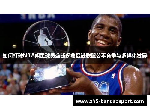 如何打破NBA明星球员垄断现象促进联盟公平竞争与多样化发展