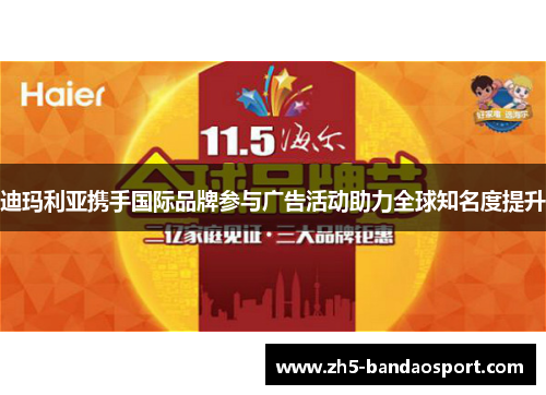 迪玛利亚携手国际品牌参与广告活动助力全球知名度提升