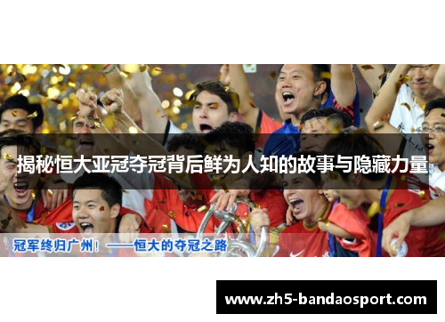 揭秘恒大亚冠夺冠背后鲜为人知的故事与隐藏力量