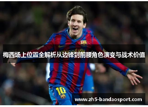 梅西场上位置全解析从边锋到前腰角色演变与战术价值