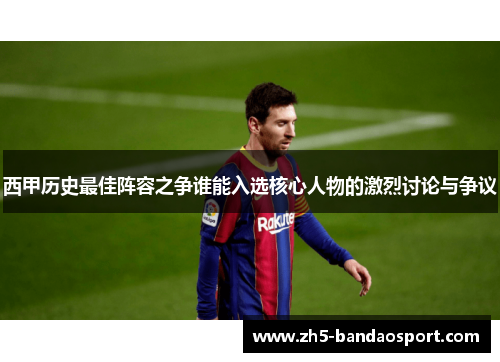西甲历史最佳阵容之争谁能入选核心人物的激烈讨论与争议
