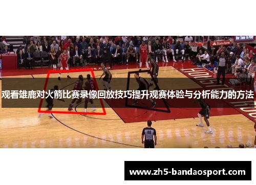 观看雄鹿对火箭比赛录像回放技巧提升观赛体验与分析能力的方法