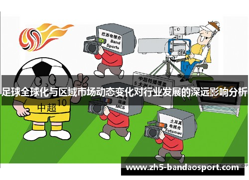 足球全球化与区域市场动态变化对行业发展的深远影响分析 足球全球化与区域市场动态变化对行业发展的深远影响分析