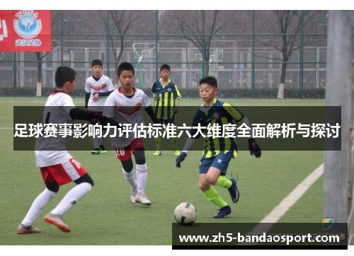 足球赛事影响力评估标准六大维度全面解析与探讨 足球赛事影响力评估标准六大维度全面解析与探讨