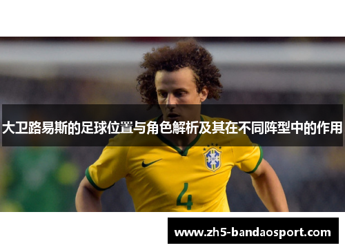 大卫路易斯的足球位置与角色解析及其在不同阵型中的作用 大卫路易斯的足球位置与角色解析及其在不同阵型中的作用