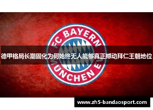 德甲格局长期固化为何始终无人能够真正撼动拜仁王朝地位 德甲格局长期固化为何始终无人能够真正撼动拜仁王朝地位