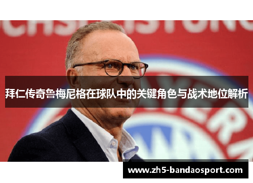 拜仁传奇鲁梅尼格在球队中的关键角色与战术地位解析 拜仁传奇鲁梅尼格在球队中的关键角色与战术地位解析