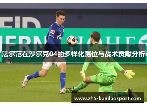 法尔范在沙尔克04的多样化踢位与战术贡献分析 法尔范在沙尔克04的多样化踢位与战术贡献分析