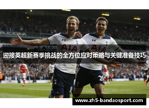 迎接英超新赛季挑战的全方位应对策略与关键准备技巧
