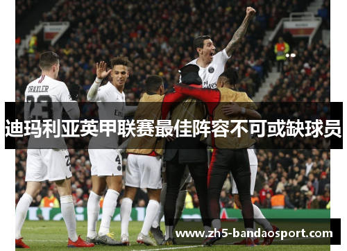 迪玛利亚英甲联赛最佳阵容不可或缺球员