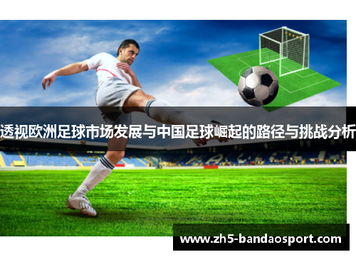 透视欧洲足球市场发展与中国足球崛起的路径与挑战分析 透视欧洲足球市场发展与中国足球崛起的路径与挑战分析