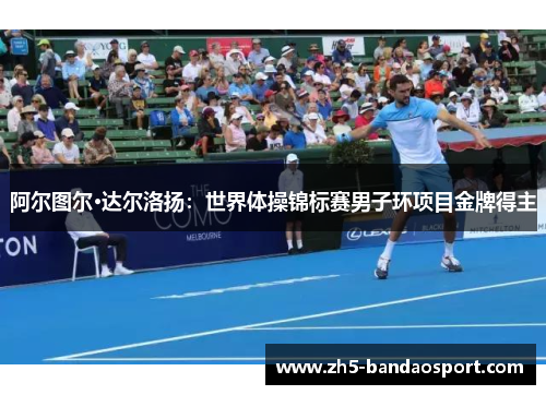 阿尔图尔·达尔洛扬：世界体操锦标赛男子环项目金牌得主