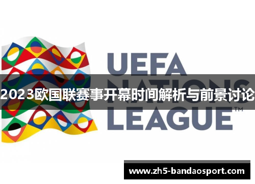 2023欧国联赛事开幕时间解析与前景讨论 2023欧国联赛事开幕时间解析与前景讨论