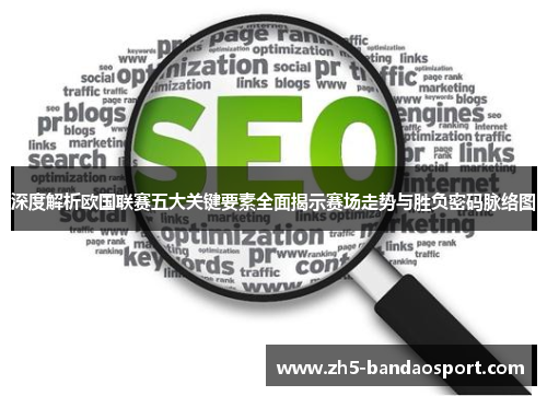 深度解析欧国联赛五大关键要素全面揭示赛场走势与胜负密码脉络图 深度解析欧国联赛五大关键要素全面揭示赛场走势与胜负密码脉络图